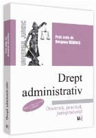 Drept administrativ : doctrină, practică, jurisprudenţă,curs universitar