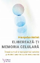 Eliberează-ţi memoria celulară : învaţă cum să-ţi reprogramezi celulele şi să devii cea mai bună ve