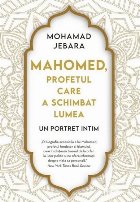 Mahomed, profetul care a schimbat lumea : un portret intim
