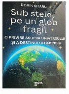 Sub stele, pe un glob fragil : o privire asupra universului şi a destinului omenirii